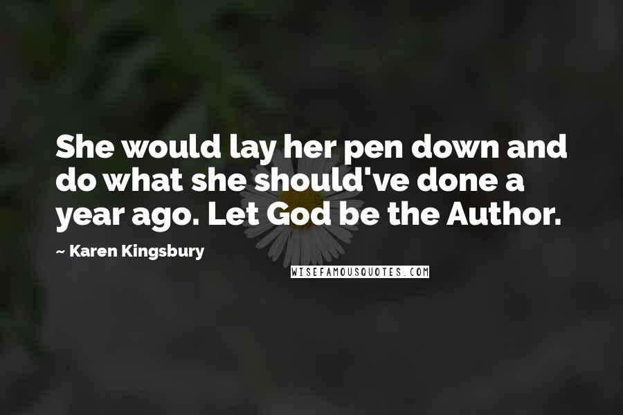 Karen Kingsbury Quotes: She would lay her pen down and do what she should've done a year ago. Let God be the Author.