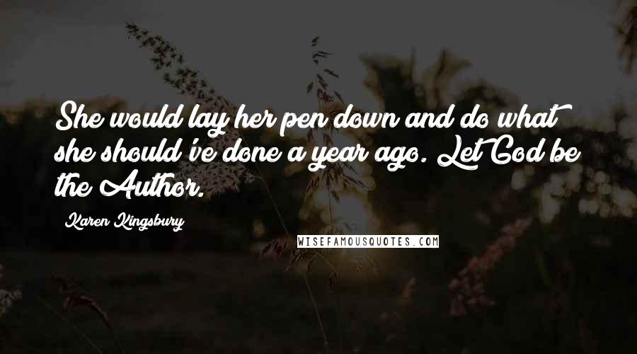 Karen Kingsbury Quotes: She would lay her pen down and do what she should've done a year ago. Let God be the Author.