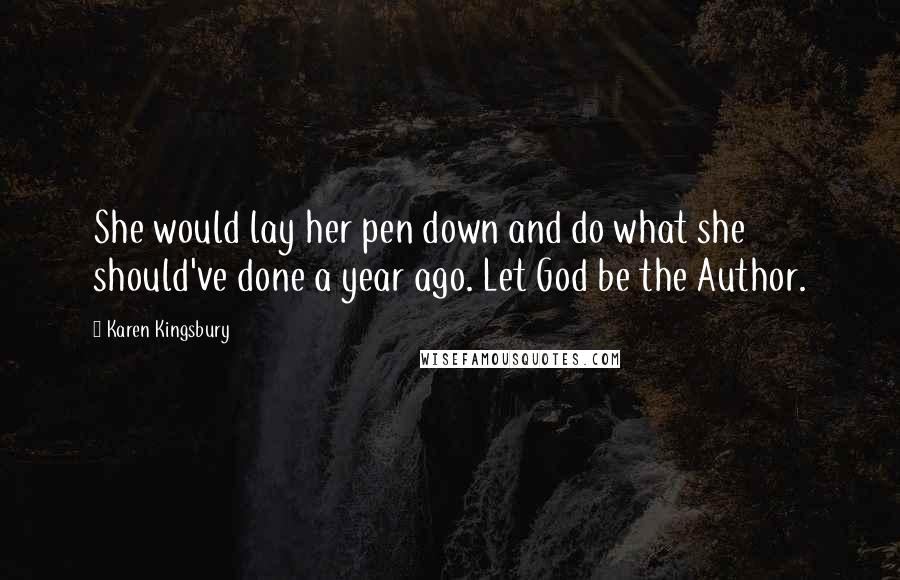 Karen Kingsbury Quotes: She would lay her pen down and do what she should've done a year ago. Let God be the Author.