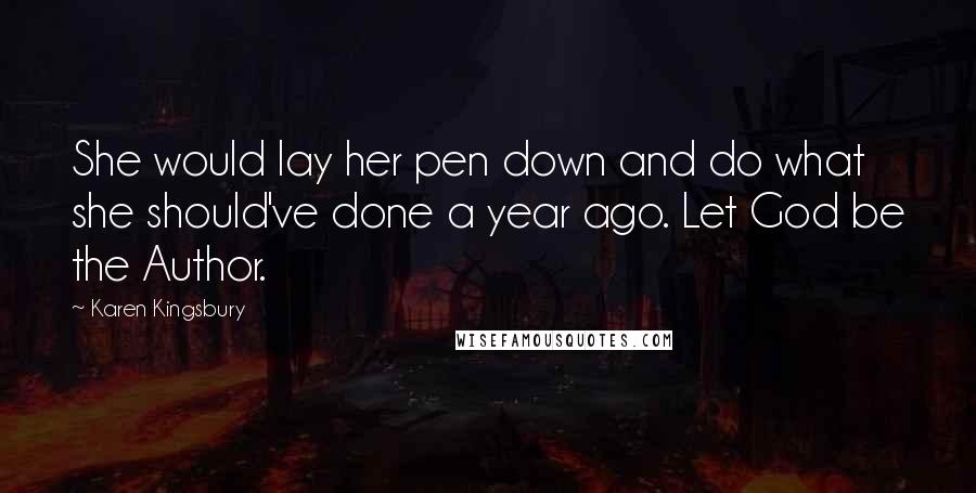 Karen Kingsbury Quotes: She would lay her pen down and do what she should've done a year ago. Let God be the Author.