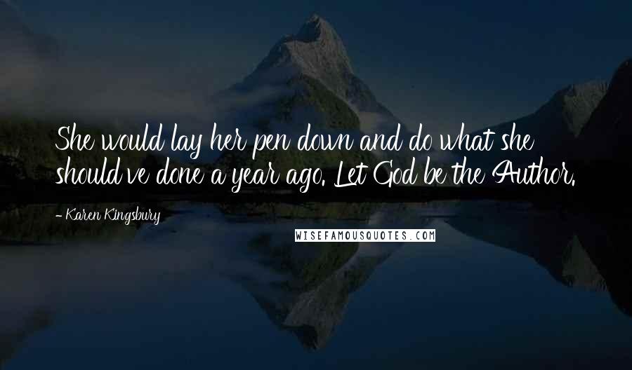 Karen Kingsbury Quotes: She would lay her pen down and do what she should've done a year ago. Let God be the Author.