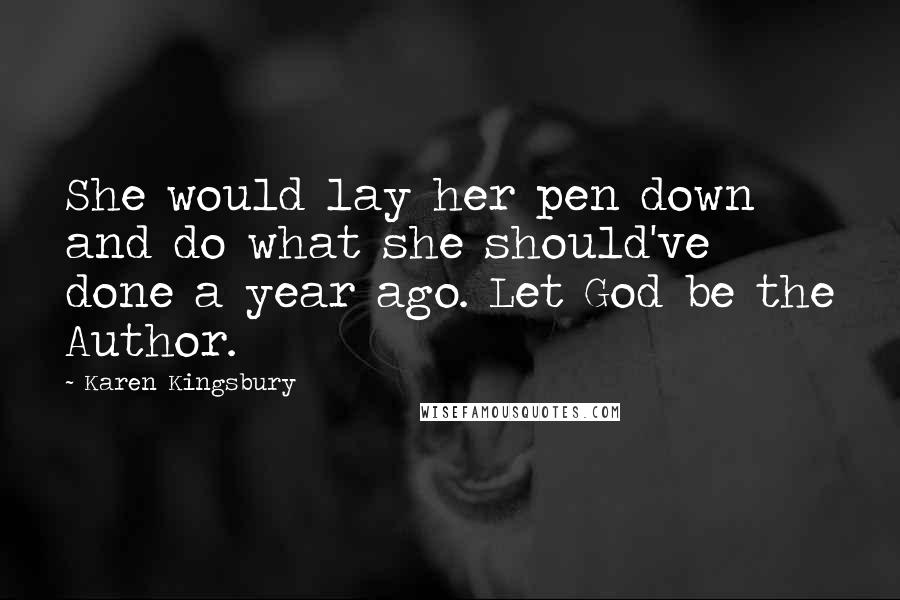 Karen Kingsbury Quotes: She would lay her pen down and do what she should've done a year ago. Let God be the Author.