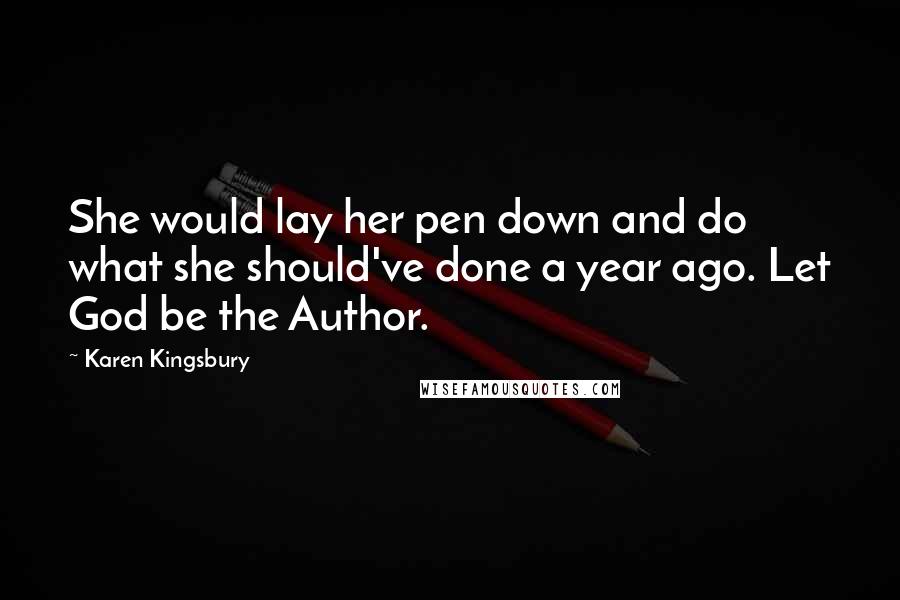 Karen Kingsbury Quotes: She would lay her pen down and do what she should've done a year ago. Let God be the Author.