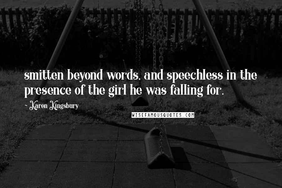 Karen Kingsbury Quotes: smitten beyond words, and speechless in the presence of the girl he was falling for.