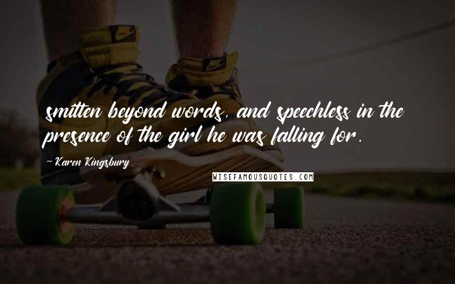 Karen Kingsbury Quotes: smitten beyond words, and speechless in the presence of the girl he was falling for.