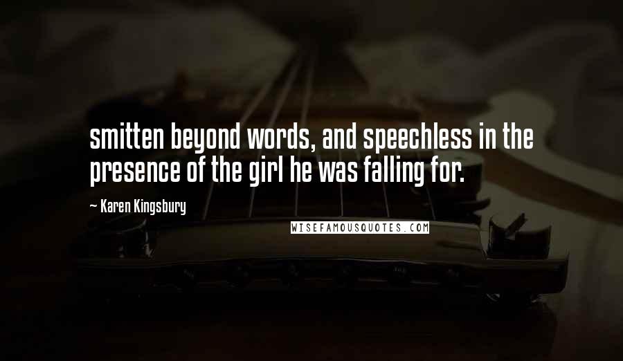 Karen Kingsbury Quotes: smitten beyond words, and speechless in the presence of the girl he was falling for.