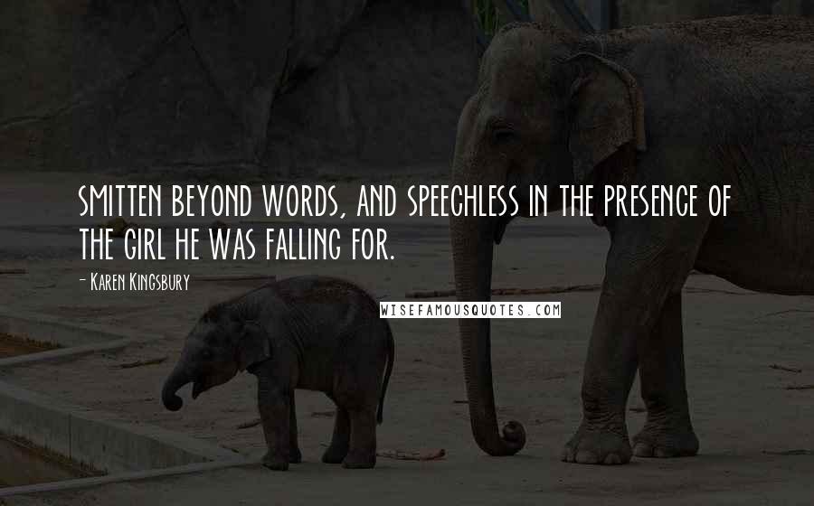 Karen Kingsbury Quotes: smitten beyond words, and speechless in the presence of the girl he was falling for.