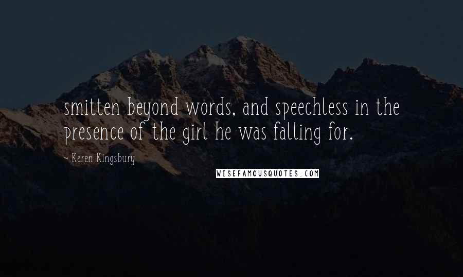 Karen Kingsbury Quotes: smitten beyond words, and speechless in the presence of the girl he was falling for.