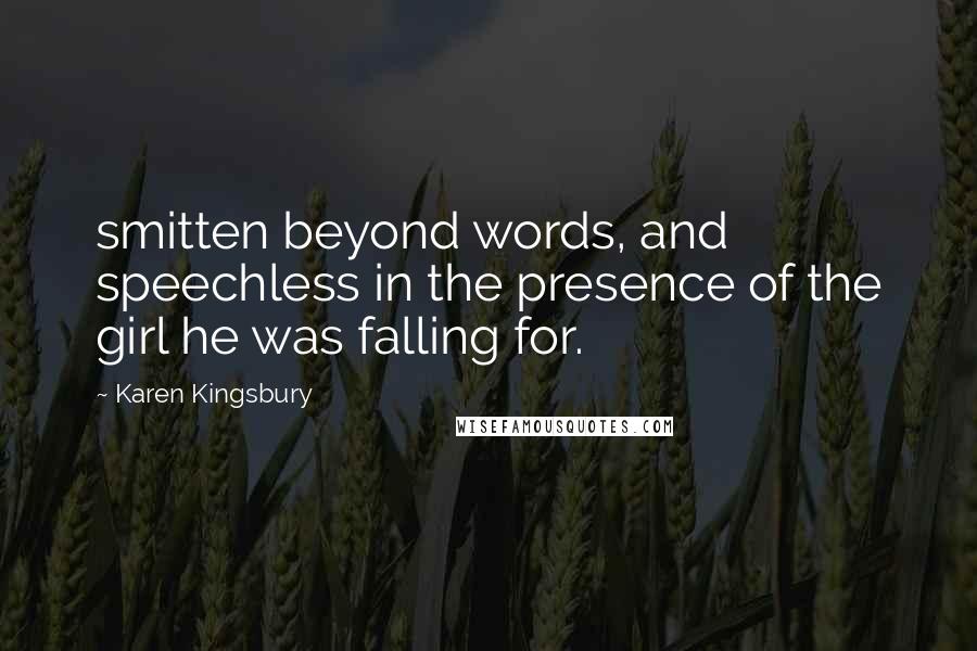 Karen Kingsbury Quotes: smitten beyond words, and speechless in the presence of the girl he was falling for.