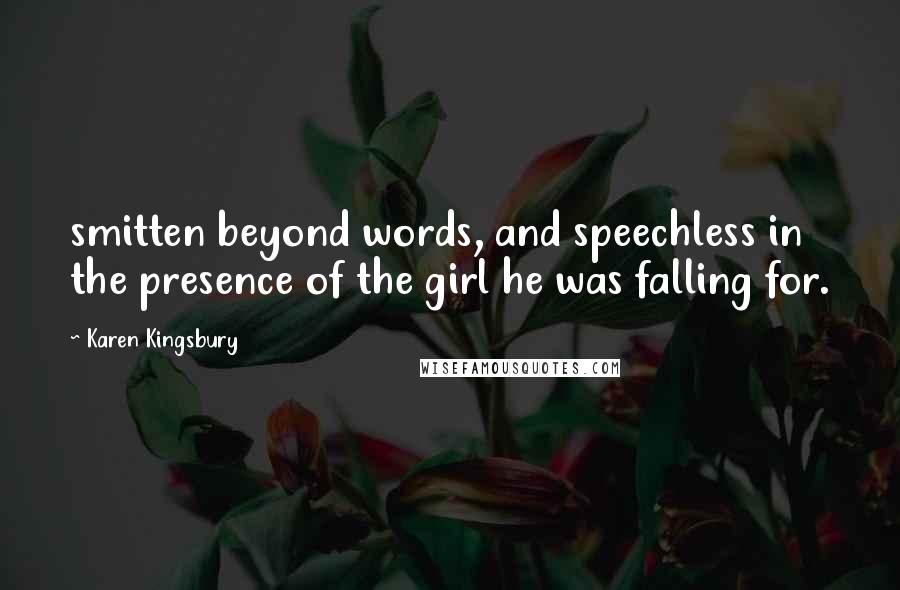 Karen Kingsbury Quotes: smitten beyond words, and speechless in the presence of the girl he was falling for.