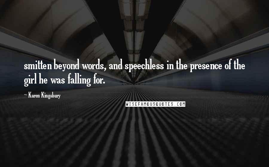 Karen Kingsbury Quotes: smitten beyond words, and speechless in the presence of the girl he was falling for.