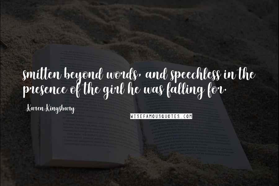 Karen Kingsbury Quotes: smitten beyond words, and speechless in the presence of the girl he was falling for.