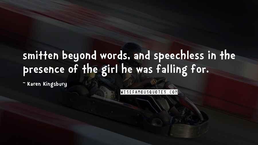 Karen Kingsbury Quotes: smitten beyond words, and speechless in the presence of the girl he was falling for.