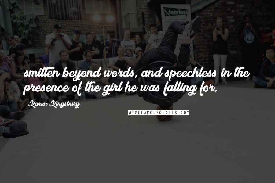 Karen Kingsbury Quotes: smitten beyond words, and speechless in the presence of the girl he was falling for.