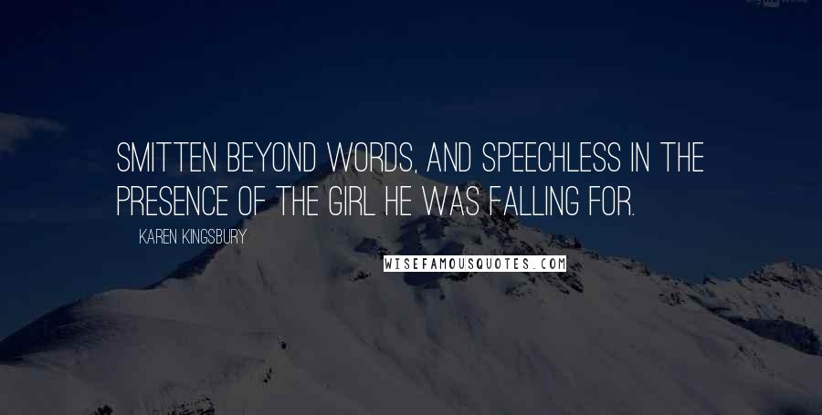 Karen Kingsbury Quotes: smitten beyond words, and speechless in the presence of the girl he was falling for.