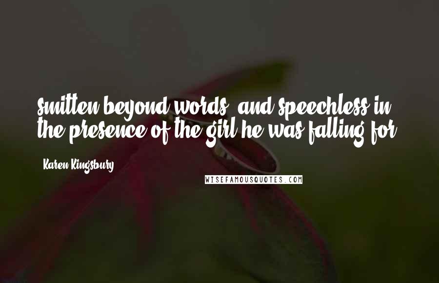 Karen Kingsbury Quotes: smitten beyond words, and speechless in the presence of the girl he was falling for.