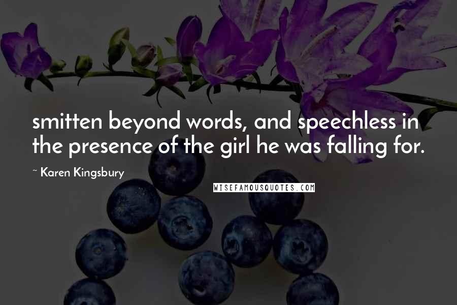 Karen Kingsbury Quotes: smitten beyond words, and speechless in the presence of the girl he was falling for.