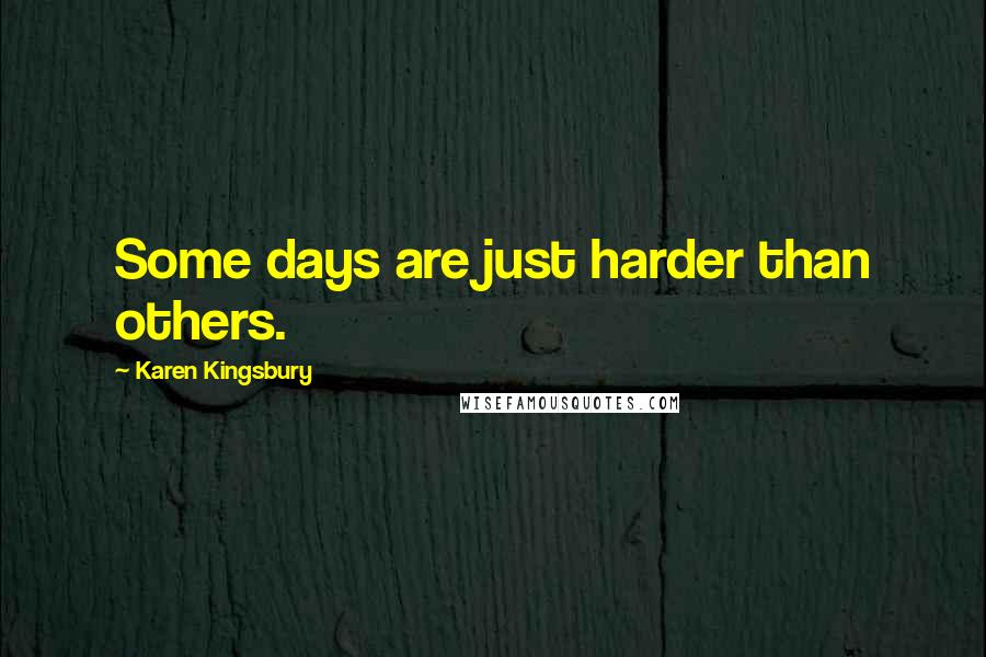 Karen Kingsbury Quotes: Some days are just harder than others.