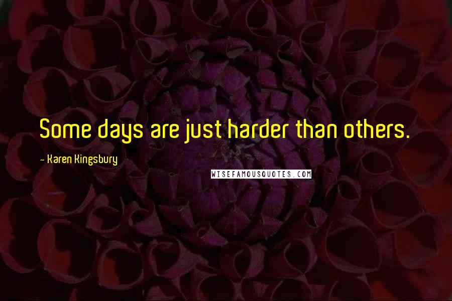 Karen Kingsbury Quotes: Some days are just harder than others.