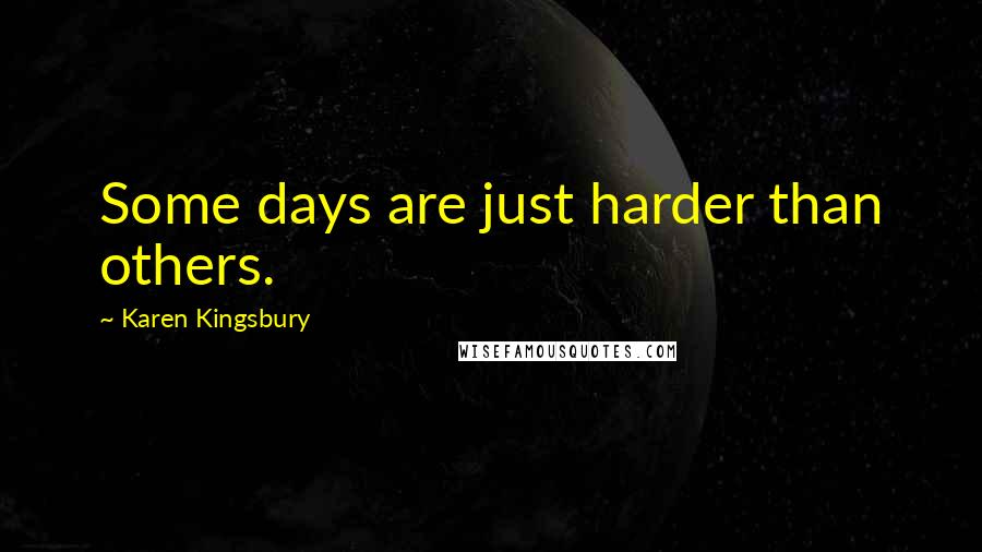 Karen Kingsbury Quotes: Some days are just harder than others.