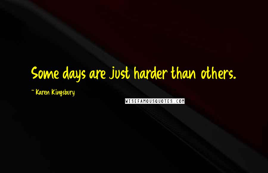 Karen Kingsbury Quotes: Some days are just harder than others.