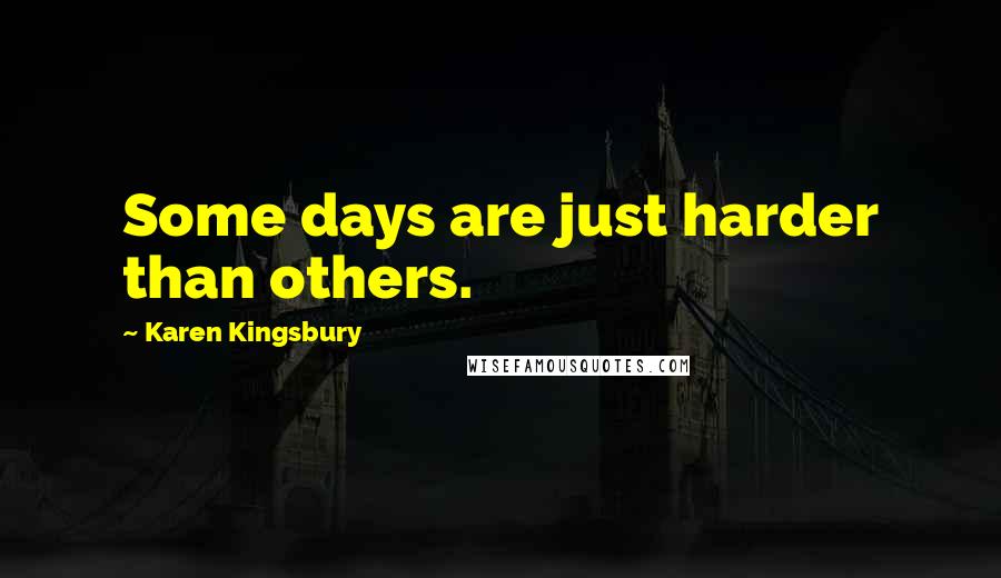 Karen Kingsbury Quotes: Some days are just harder than others.