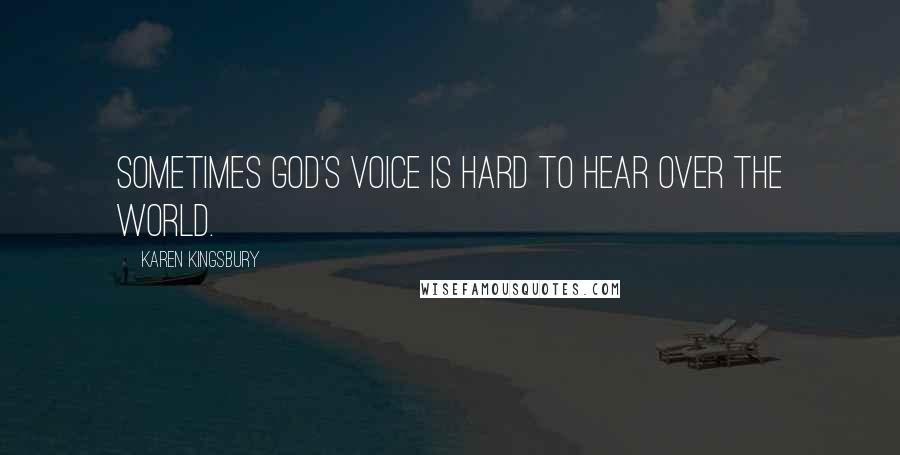 Karen Kingsbury Quotes: Sometimes God's voice is hard to hear over the world.