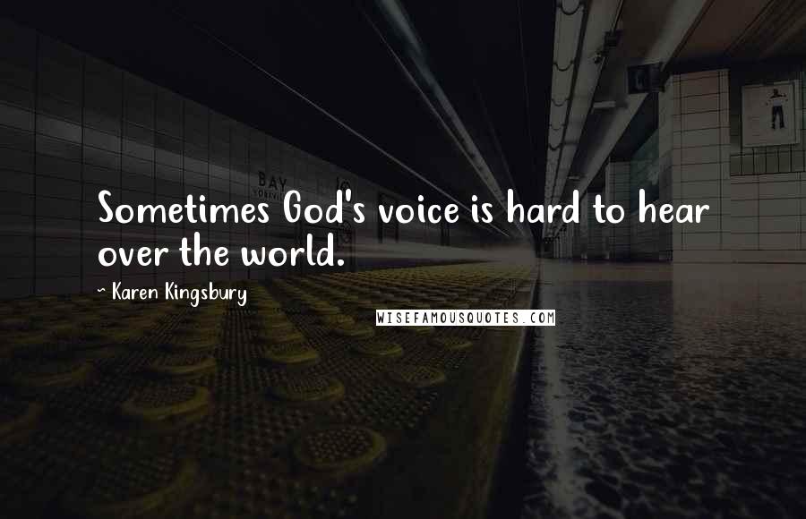 Karen Kingsbury Quotes: Sometimes God's voice is hard to hear over the world.