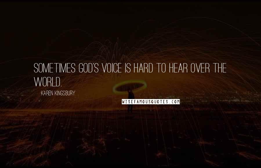 Karen Kingsbury Quotes: Sometimes God's voice is hard to hear over the world.