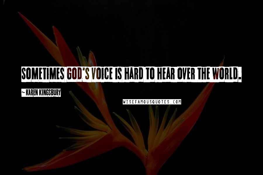 Karen Kingsbury Quotes: Sometimes God's voice is hard to hear over the world.