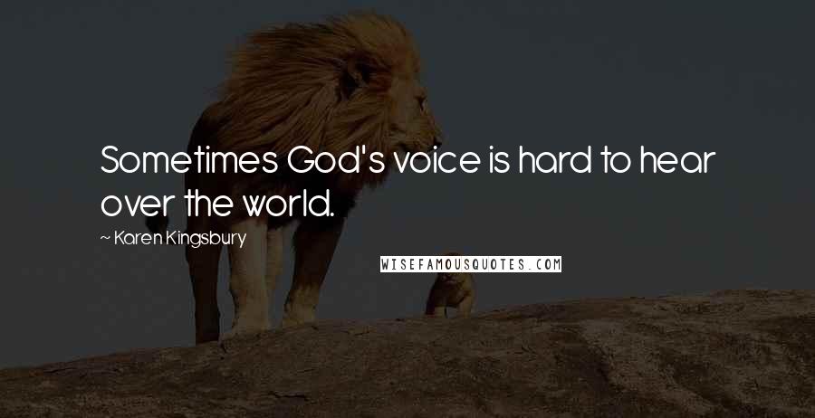 Karen Kingsbury Quotes: Sometimes God's voice is hard to hear over the world.