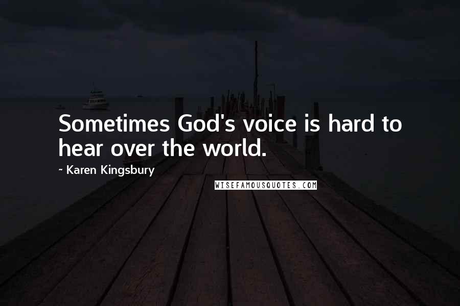 Karen Kingsbury Quotes: Sometimes God's voice is hard to hear over the world.