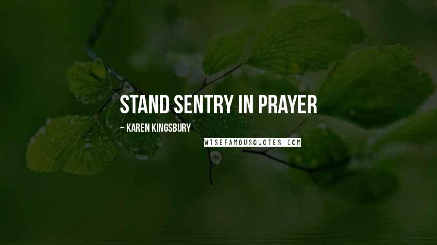 Karen Kingsbury Quotes: stand sentry in prayer