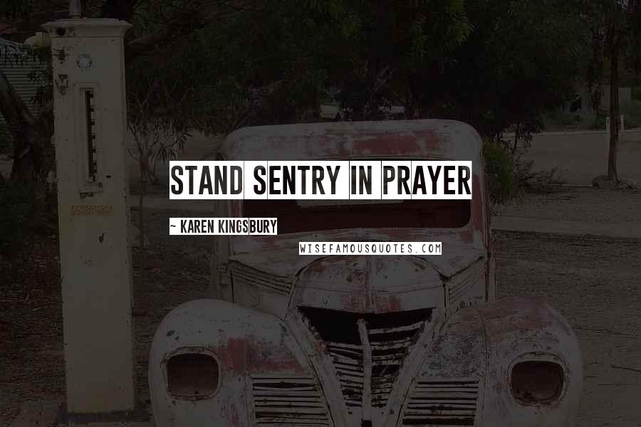 Karen Kingsbury Quotes: stand sentry in prayer