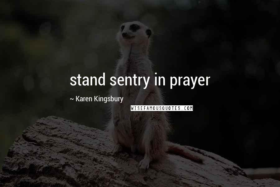 Karen Kingsbury Quotes: stand sentry in prayer