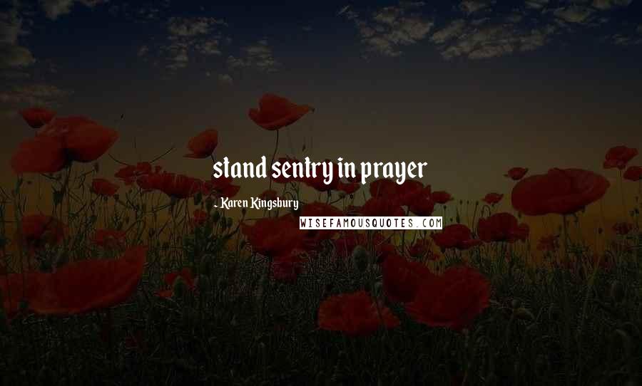 Karen Kingsbury Quotes: stand sentry in prayer