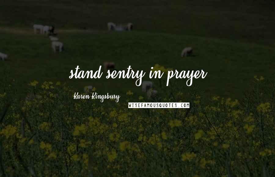 Karen Kingsbury Quotes: stand sentry in prayer