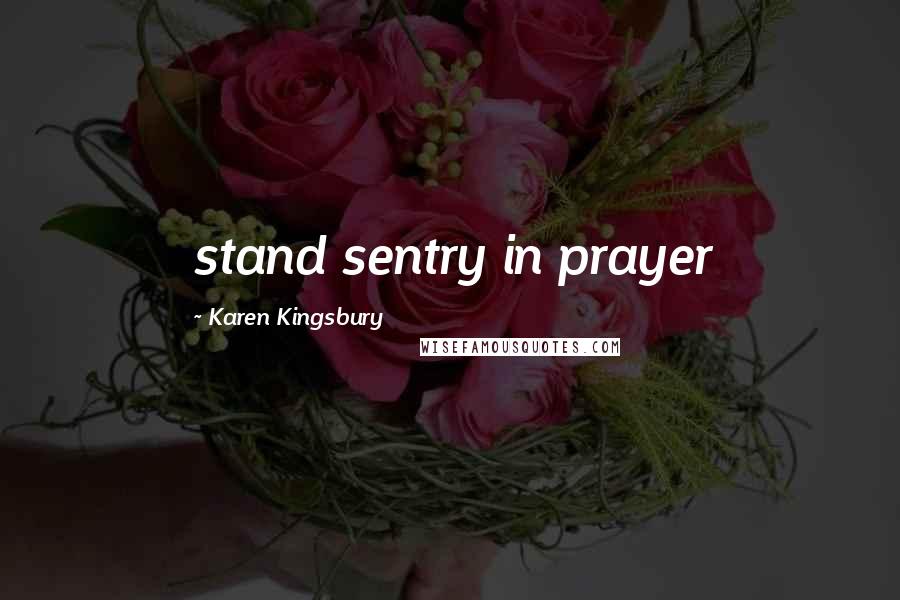 Karen Kingsbury Quotes: stand sentry in prayer