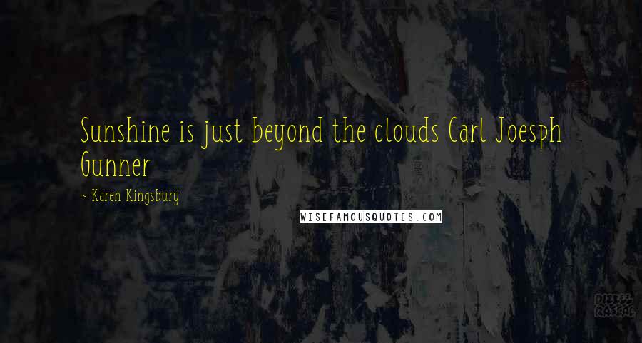 Karen Kingsbury Quotes: Sunshine is just beyond the clouds Carl Joesph Gunner