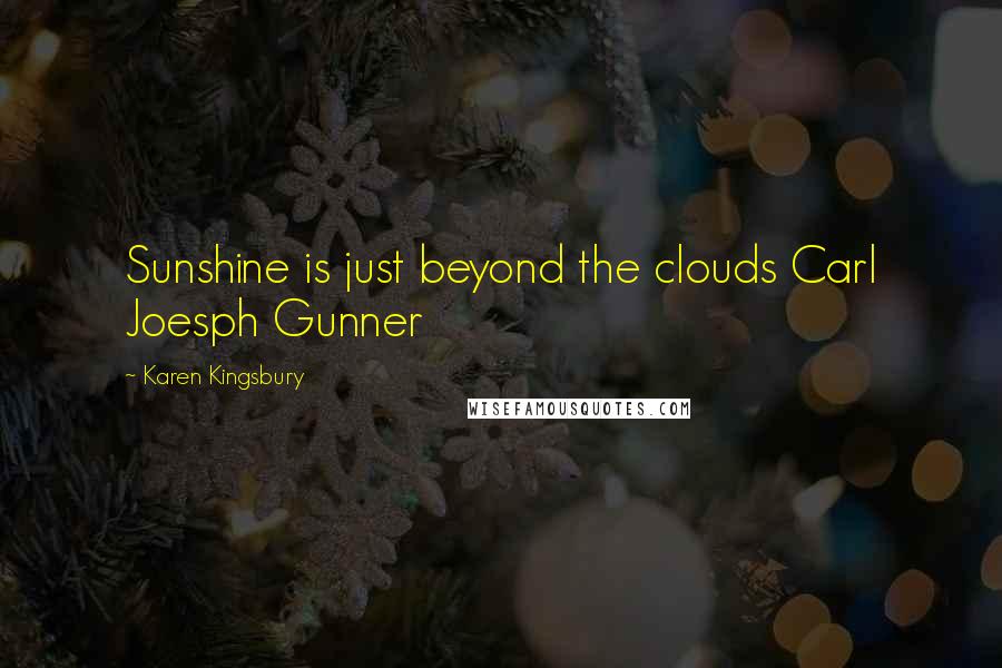 Karen Kingsbury Quotes: Sunshine is just beyond the clouds Carl Joesph Gunner
