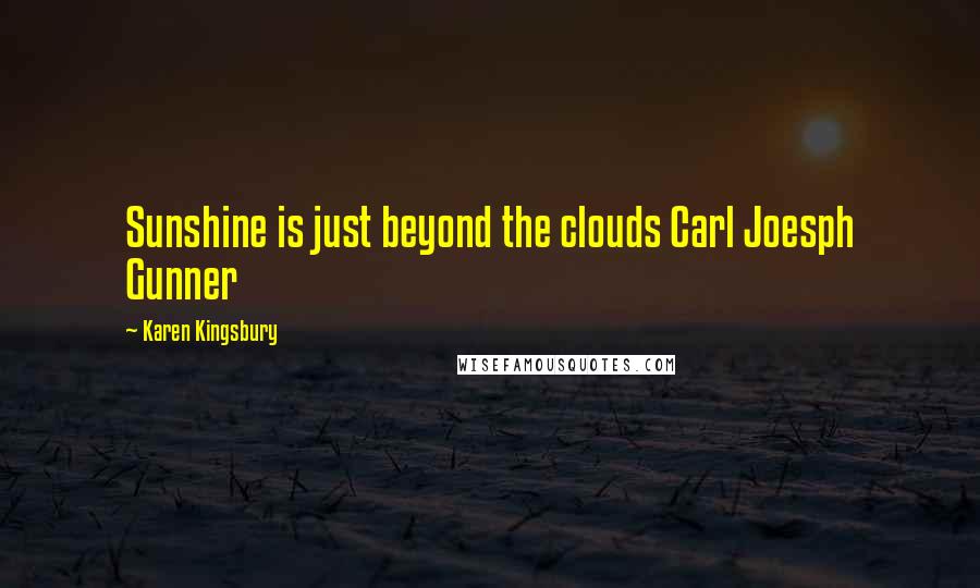 Karen Kingsbury Quotes: Sunshine is just beyond the clouds Carl Joesph Gunner