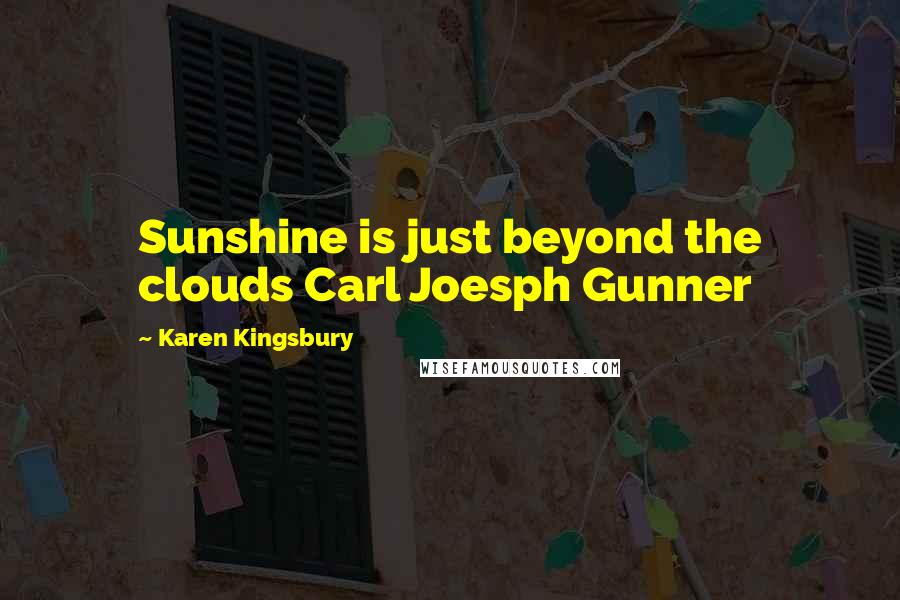 Karen Kingsbury Quotes: Sunshine is just beyond the clouds Carl Joesph Gunner