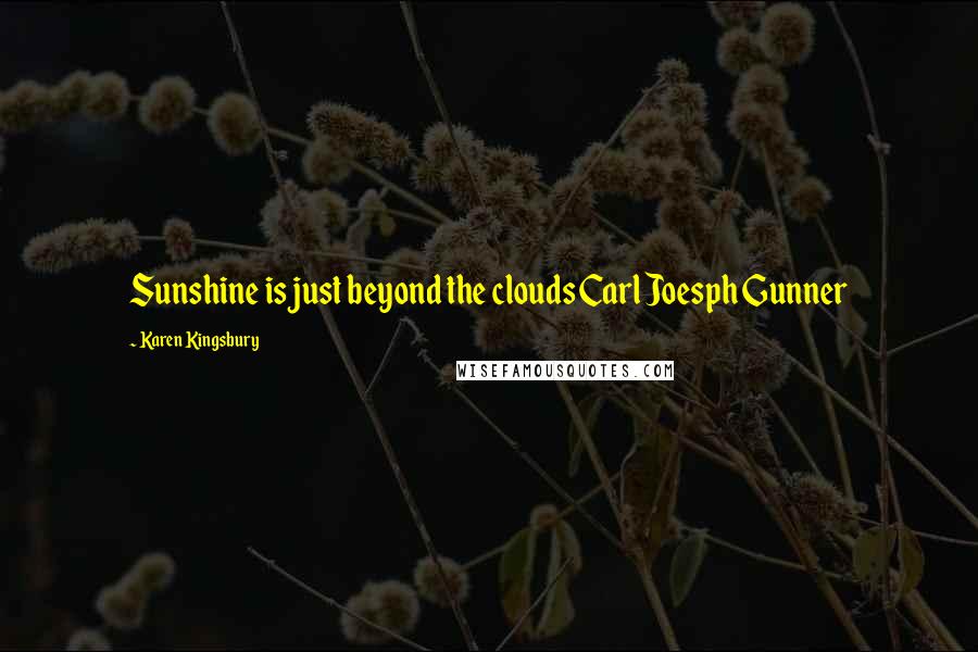 Karen Kingsbury Quotes: Sunshine is just beyond the clouds Carl Joesph Gunner