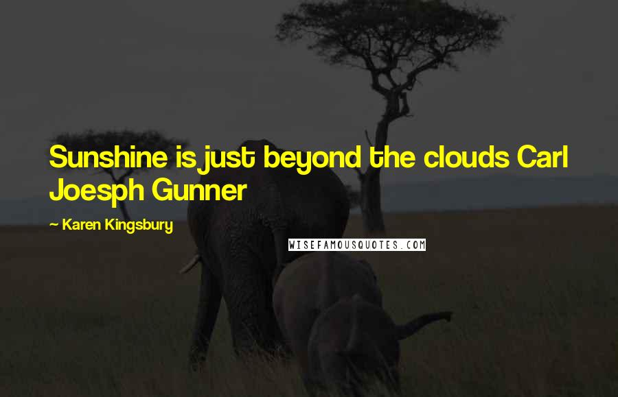 Karen Kingsbury Quotes: Sunshine is just beyond the clouds Carl Joesph Gunner