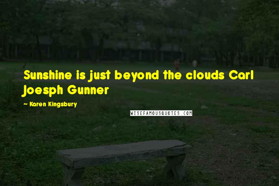 Karen Kingsbury Quotes: Sunshine is just beyond the clouds Carl Joesph Gunner