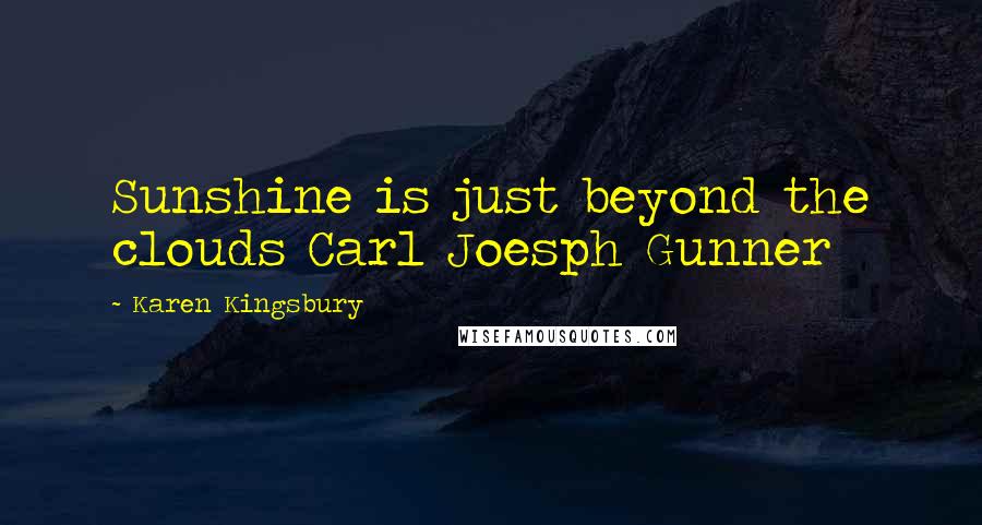 Karen Kingsbury Quotes: Sunshine is just beyond the clouds Carl Joesph Gunner