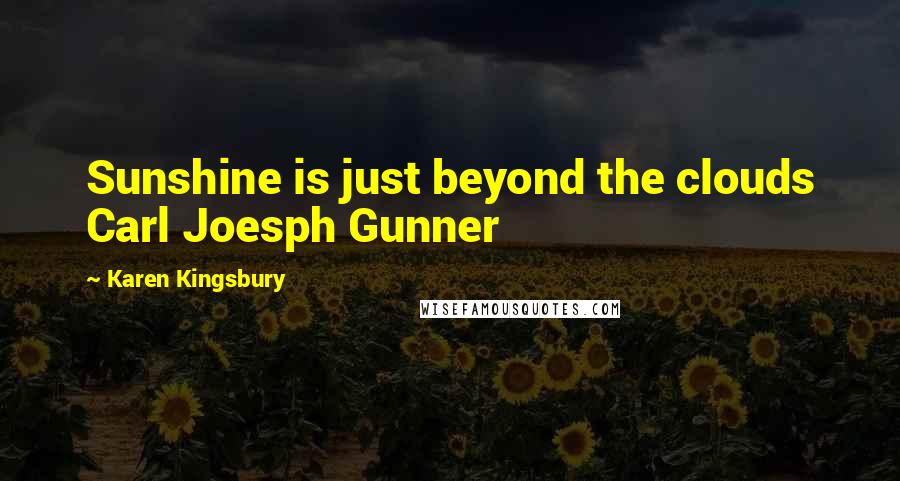 Karen Kingsbury Quotes: Sunshine is just beyond the clouds Carl Joesph Gunner