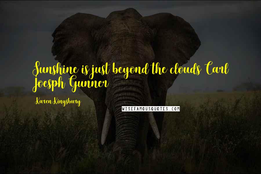 Karen Kingsbury Quotes: Sunshine is just beyond the clouds Carl Joesph Gunner