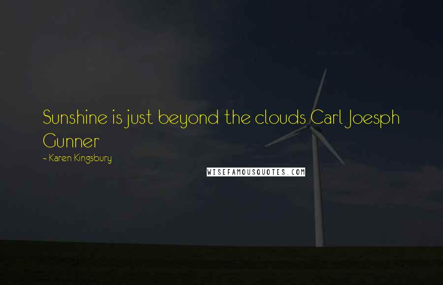 Karen Kingsbury Quotes: Sunshine is just beyond the clouds Carl Joesph Gunner