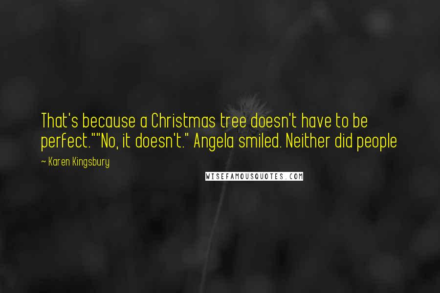 Karen Kingsbury Quotes: That's because a Christmas tree doesn't have to be perfect.""No, it doesn't." Angela smiled. Neither did people